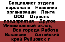 Специалист отдела персонала › Название организации ­ Лента, ООО › Отрасль предприятия ­ Другое › Минимальный оклад ­ 20 900 - Все города Работа » Вакансии   . Алтайский край,Рубцовск г.